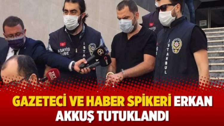 Gazeteci ve haber spikeri Erkan Akkuş tutuklandı