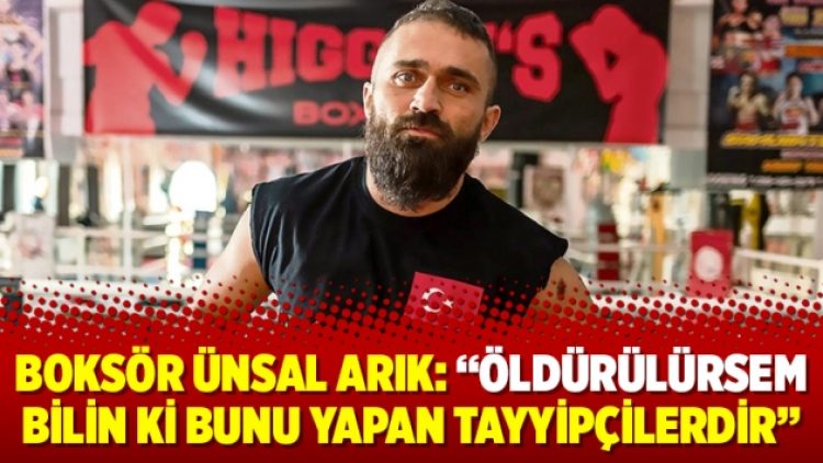Boksör Ünsal Arık: “Öldürülürsem bilin ki bunu yapan Tayyipçilerdir”