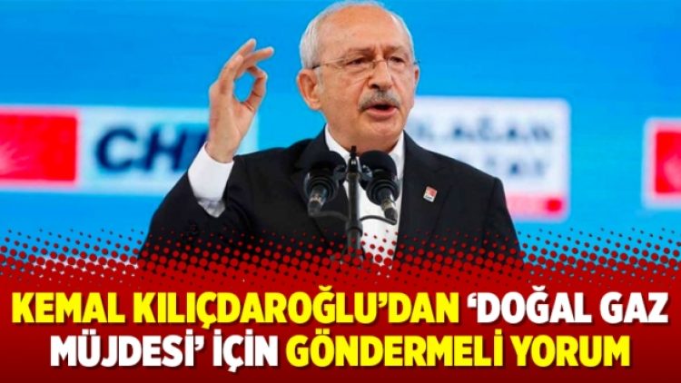 Kemal Kılıçdaroğlu’dan ‘doğal gaz müjdesi’ için göndermeli yorum