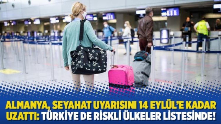 Almanya, seyahat uyarısını 14 Eylül’e kadar uzattı: Türkiye de riskli ülkeler listesinde!