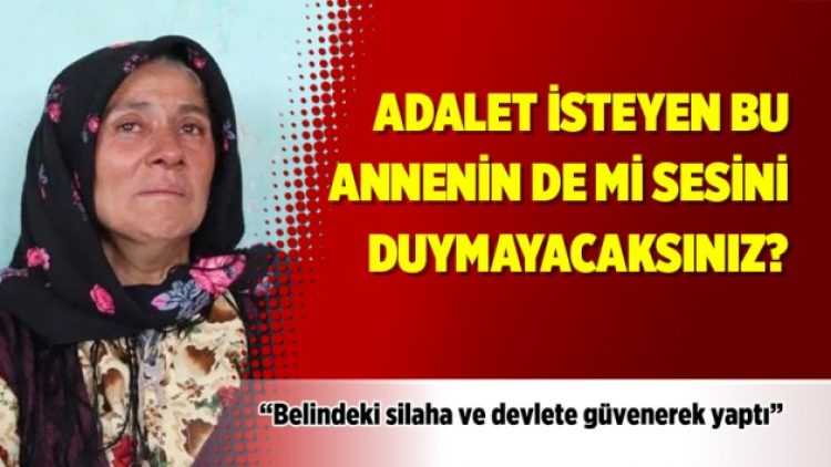 Adalet isteyen bu annenin de mi sesini duymayacaksınız?