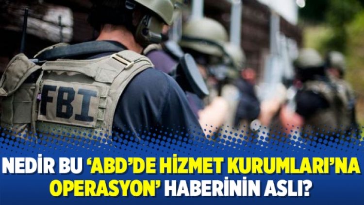 Nedir bu ‘ABD’de Hizmet Kurumları’na operasyon’ haberinin aslı?
