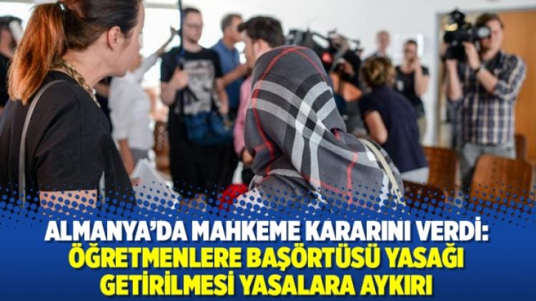 Almanya’da mahkeme kararını verdi: Öğretmenlere başörtüsü yasağı getirilmesi yasalara aykırı