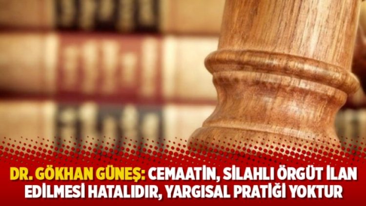 Dr. Gökhan Güneş: Cemaatin, silahlı örgüt ilan edilmesi hatalıdır, yargısal pratiği yoktur