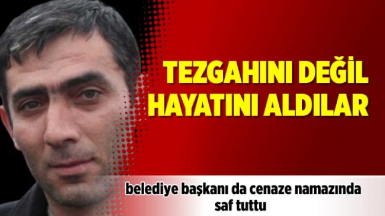 Tezgahını değil hayatını aldılar