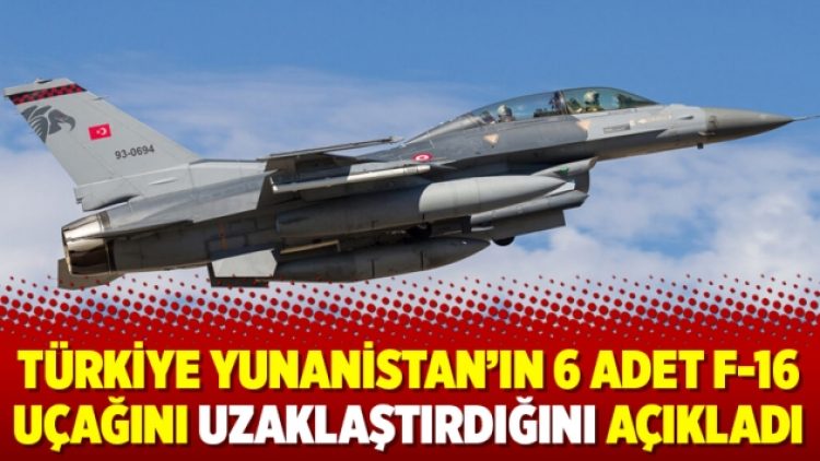 Türkiye Yunanistan’ın 6 adet F-16 uçağını uzaklaştırdığını açıkladı
