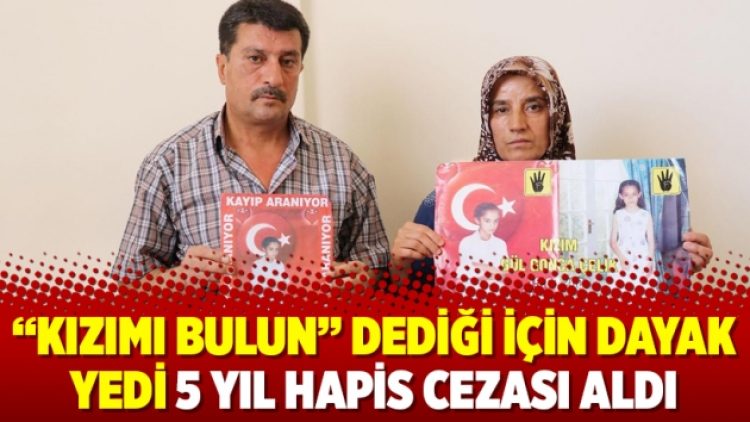 “Kızımı bulun” dediği için dayak yedi 5 yıl hapis cezası aldı