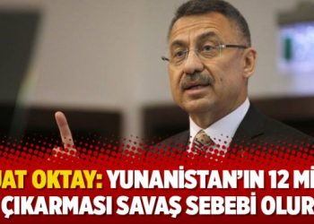 Fuat Oktay: Yunanistan’ın 12 mile çıkarması savaş sebebi olur
