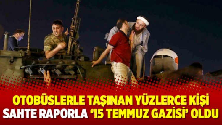 Otobüslerle taşınan yüzlerce kişi sahte raporla ’15 Temmuz gazisi’ oldu