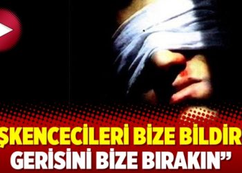 İşkencecileri bize bildirin gerisini bize bırakın