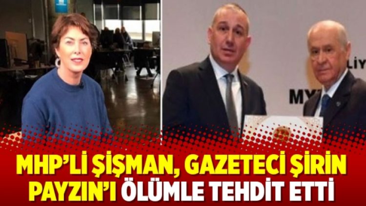 MHP’li Şişman, gazeteci Şirin Payzın’ı ölümle tehdit etti