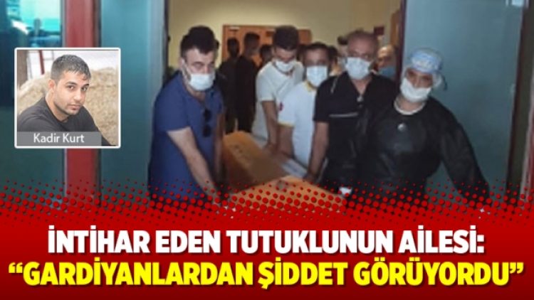 İntihar eden tutuklunun ailesi: “Gardiyanlardan şiddet görüyordu”
