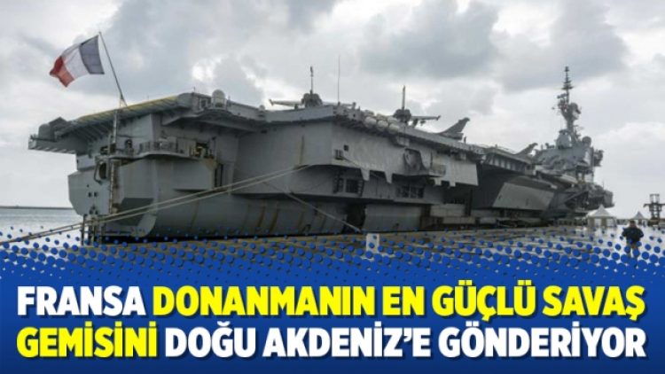 Fransa donanmanın en güçlü savaş gemisini Doğu Akdeniz’e gönderiyor
