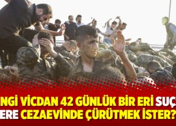“Hangi vicdan 42 günlük bir eri suçsuz yere cezaevinde çürütmek ister?”