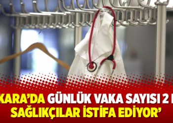 ‘Ankara’da günlük vaka sayısı 2 bin: Sağlıkçılar istifa ediyor’