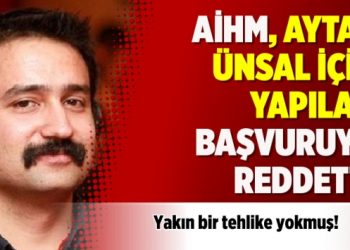 AİHM, Aytaç Ünsal için yapılan başvuruyu reddetti: Yakın tehlike yok!