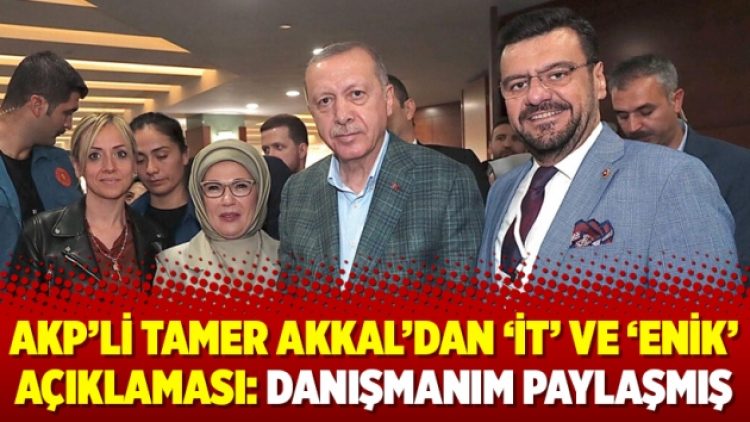 AKP’li Tamer Akkal’dan ‘it’ ve ‘enik’ açıklaması: Danışmanım paylaşmış