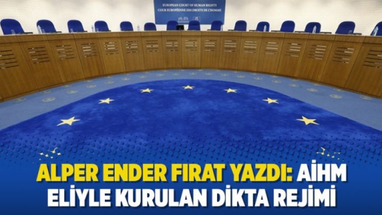 Alper Ender Fırat yazdı: AİHM eliyle kurulan dikta rejimi