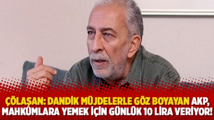 Emin Çölaşan:Dandik müjdelerle göz boyayan AKP, mahkûmlara 3 öğün yemek için günlük 10 lira veriyor!