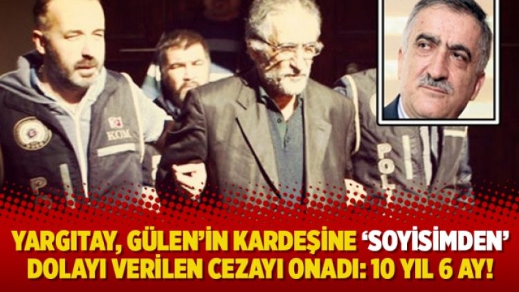 Yargıtay, Gülen’in kardeşine ‘soyisimden’ dolayı verilen cezayı onadı: 10 yıl 6 ay!