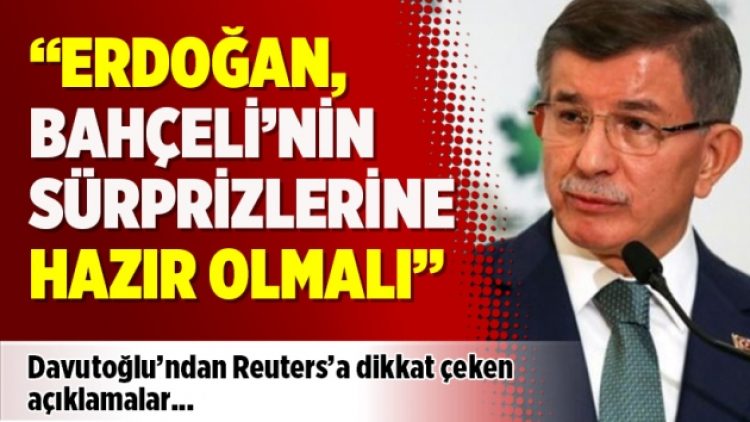 Davutoğlu: Erdoğan, Bahçeli’den her türlü sürprize hazır olmalı