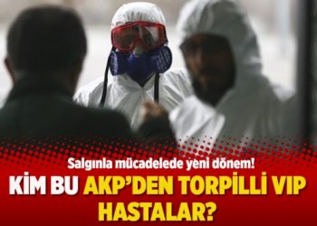 Kim bu AKP’den torpilli VIP hastalar?