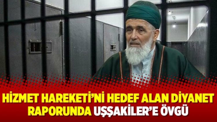 Hizmet Hareketi’ni hedef alan Diyanet raporunda Uşşakiler’e övgü