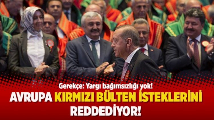 Avrupa kırmızı bülten isteklerini reddediyor! Gerekçe: Yargı bağımsızlığı yok