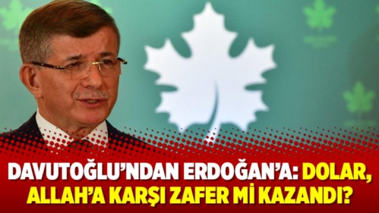 Davutoğlu’ndan Erdoğan’a: Dolar, Allah’a karşı zafer mi kazandı?