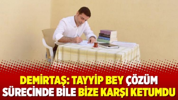Demirtaş: Tayyip Bey çözüm sürecinde bile bize karşı ketumdu