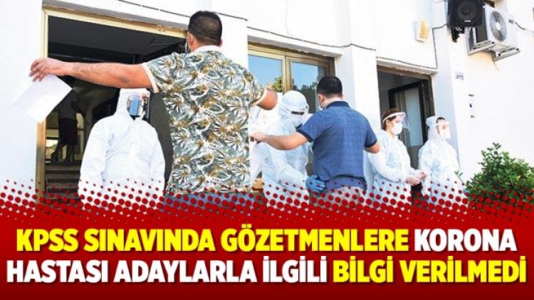 KPSS sınavında gözetmenlere korona hastası adaylarla ilgili bilgi verilmedi
