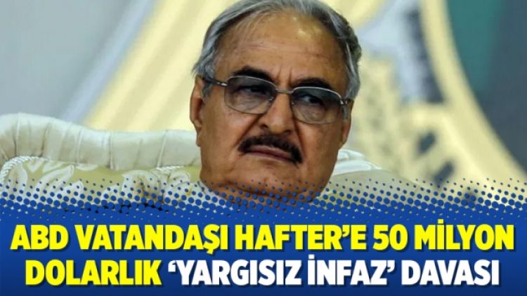 ABD vatandaşı Hafter’e 50 milyon dolarlık ‘yargısız infaz’ davası