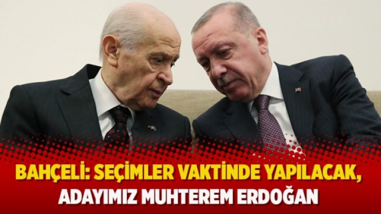 Bahçeli: Seçimler vaktinde yapılacak, adayımız muhterem Erdoğan