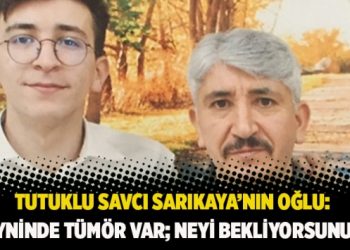 Tutuklu savcı Sarıkaya’nın oğlu: Beyninde tümör var; neyi bekliyorsunuz?
