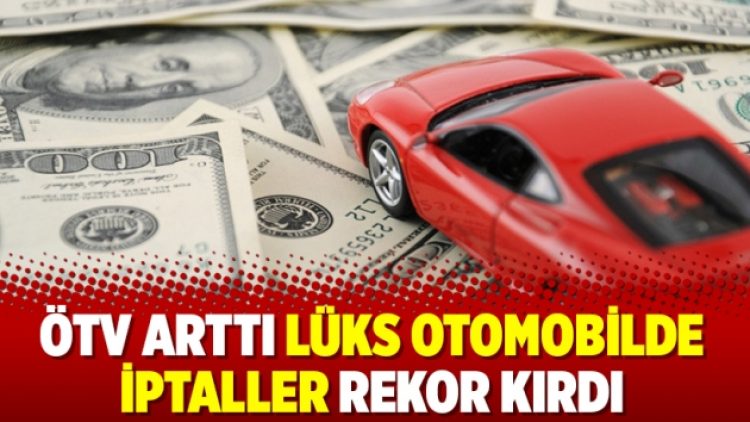 ÖTV arttı lüks otomobilde iptaller rekor kırdı