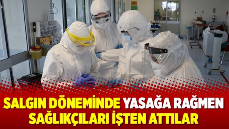 Salgın döneminde yasağa rağmen sağlıkçıları işten attılar