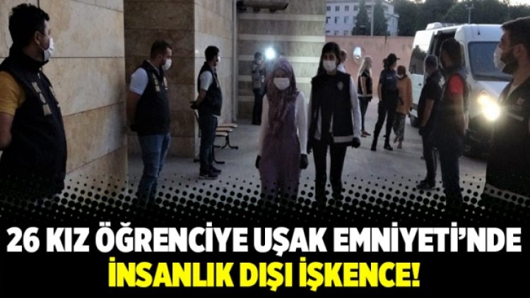 26 kız öğrenciye Uşak Emniyeti’nde insanlık dışı işkence!