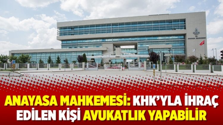 Anayasa Mahkemesi: KHK’yla ihraç edilen kişi avukatlık yapabilir