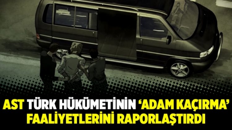 AST Türk Hükümetinin ‘Adam Kaçırma’ Faaliyetlerini Raporlaştırdı