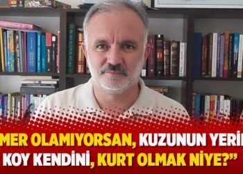 ‘Ömer olamıyorsan, kuzunun yerine koy kendini, kurt olmak niye?’