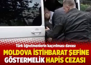 Türk öğretmenlerin kaçırılması davasında Moldova istihbarat şefine göstermelik hapis cezası