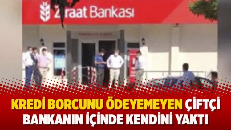 Kredi borcunu ödeyemeyen çiftçi bankanın içinde kendini yaktı