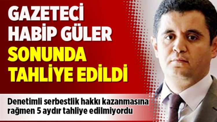 Silivri’de 5 aydır alıkonulan gazeteci Habip Güler sonunda tahliye edildi