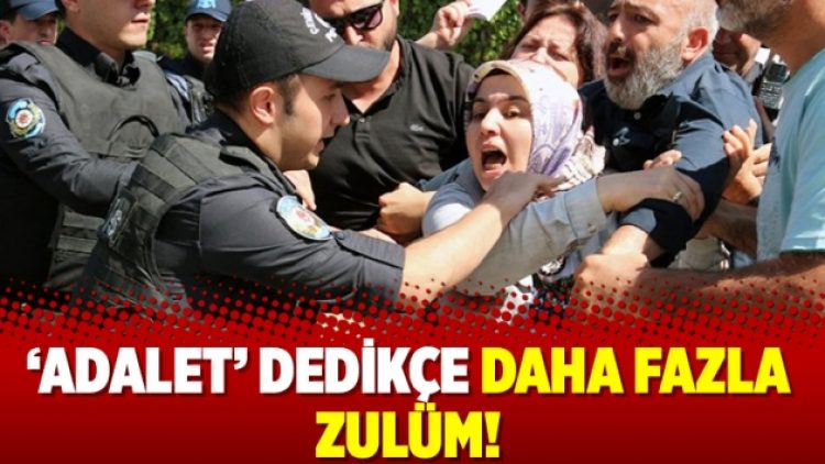 ‘Adalet’ dedikçe daha fazla zulüm!