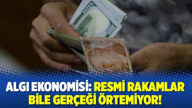 Algı ekonomisi: Resmi rakamlar bile gerçeği örtemiyor!