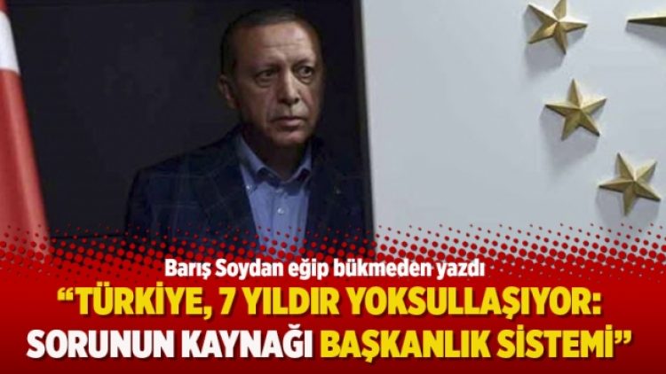 “Türkiye, 7 yıldır yoksullaşıyor: Sorunun kaynağı başkanlık sistemi”