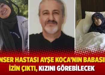 Kanser hastası Ayşe Koca’nın babasına izin çıktı, kızını görebilecek