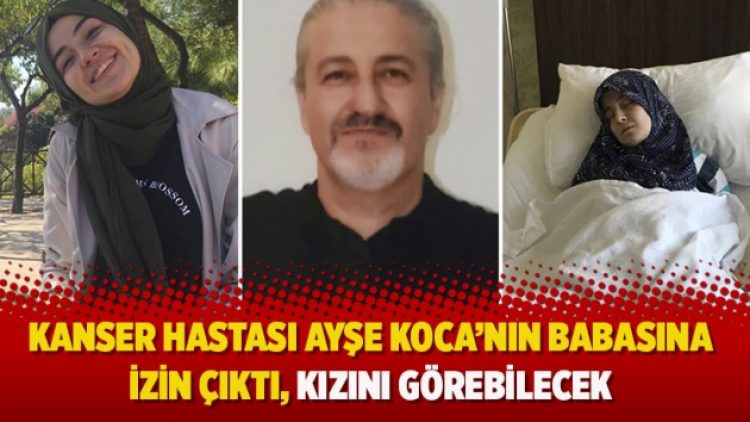 Kanser hastası Ayşe Koca’nın babasına izin çıktı, kızını görebilecek