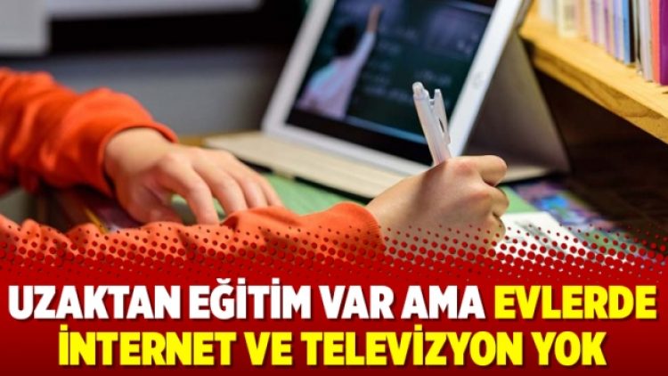 Uzaktan eğitim var ama evlerde internet ve televizyon yok