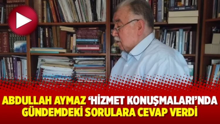 Abdullah Aymaz ‘Hizmet Konuşmaları’nda gündemdeki sorulara cevap verdi